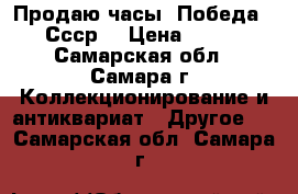 Продаю часы “Победа“. Ссср. › Цена ­ 300 - Самарская обл., Самара г. Коллекционирование и антиквариат » Другое   . Самарская обл.,Самара г.